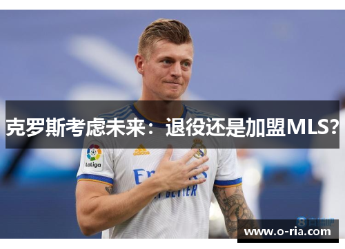 克罗斯考虑未来：退役还是加盟MLS？
