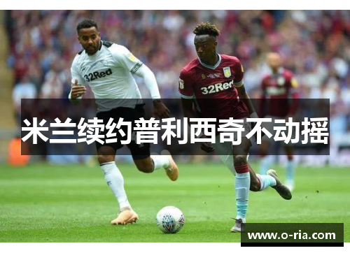 米兰续约普利西奇不动摇