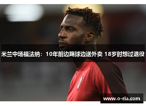 米兰中场福法纳：10年前边踢球边送外卖 18岁时想过退役